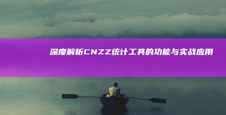 深度解析：CNZZ统计工具的功能与实战应用